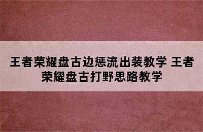 王者荣耀盘古边惩流出装教学 王者荣耀盘古打野思路教学